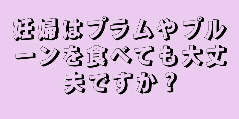 妊婦はプラムやプルーンを食べても大丈夫ですか？