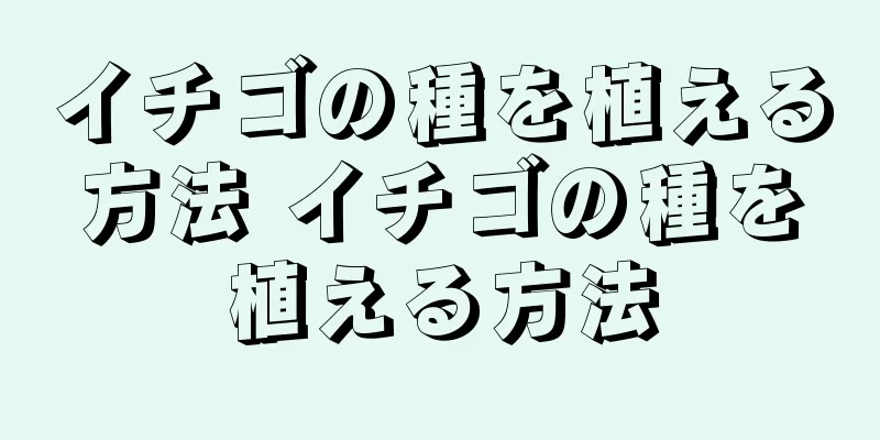 イチゴの種を植える方法 イチゴの種を植える方法