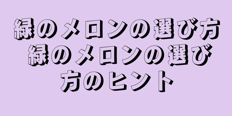 緑のメロンの選び方 緑のメロンの選び方のヒント