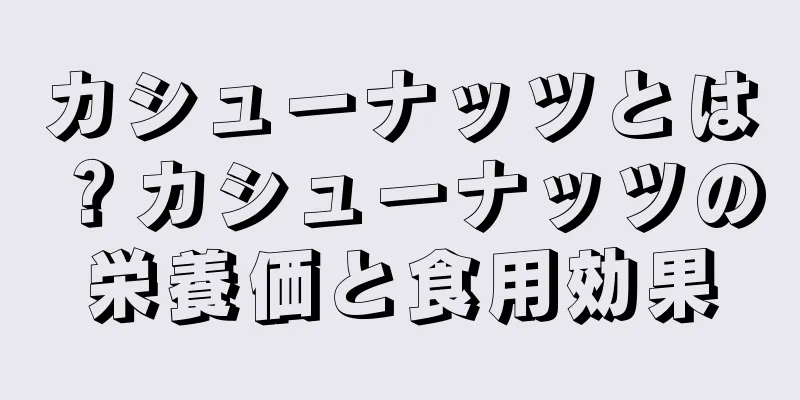 カシューナッツとは？カシューナッツの栄養価と食用効果
