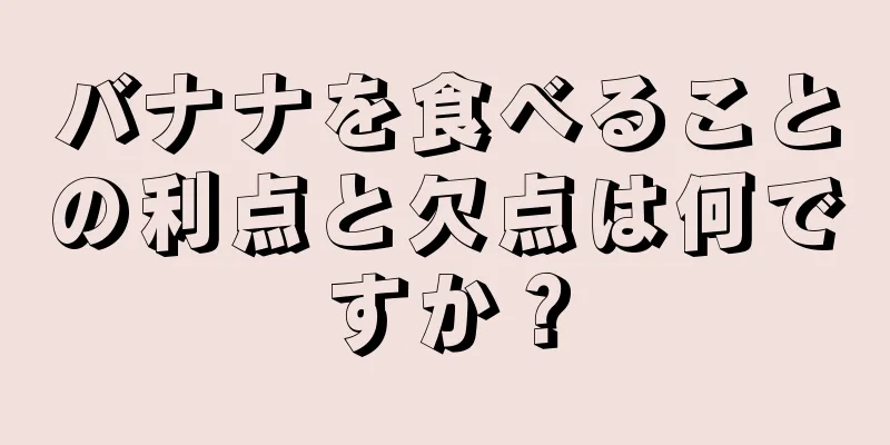 バナナを食べることの利点と欠点は何ですか？