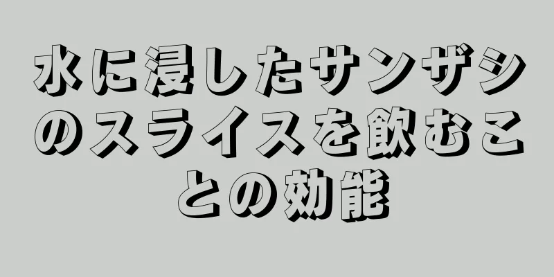 水に浸したサンザシのスライスを飲むことの効能