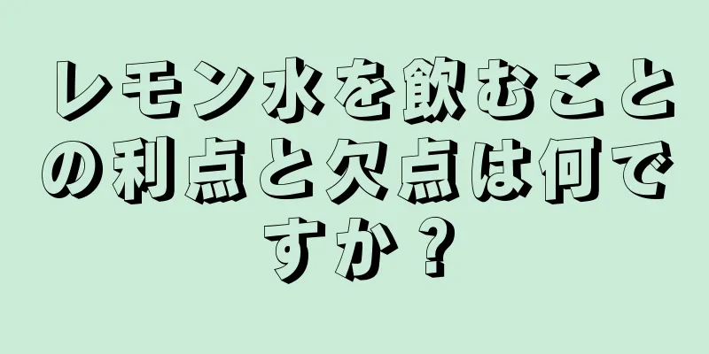 レモン水を飲むことの利点と欠点は何ですか？