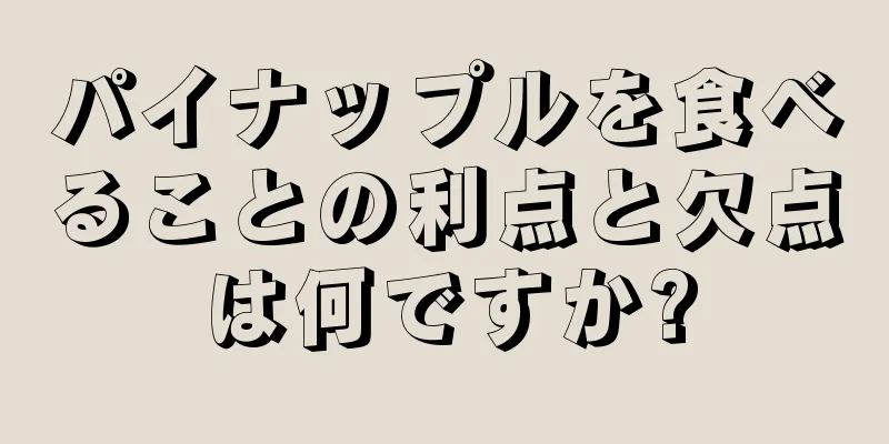 パイナップルを食べることの利点と欠点は何ですか?