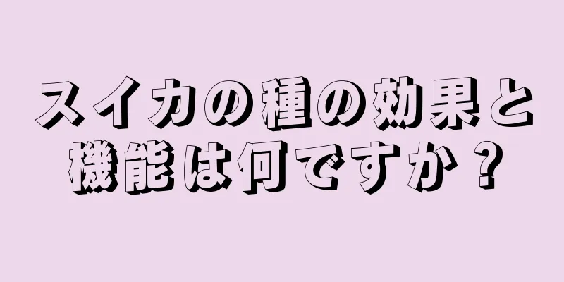 スイカの種の効果と機能は何ですか？