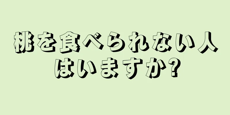 桃を食べられない人はいますか?