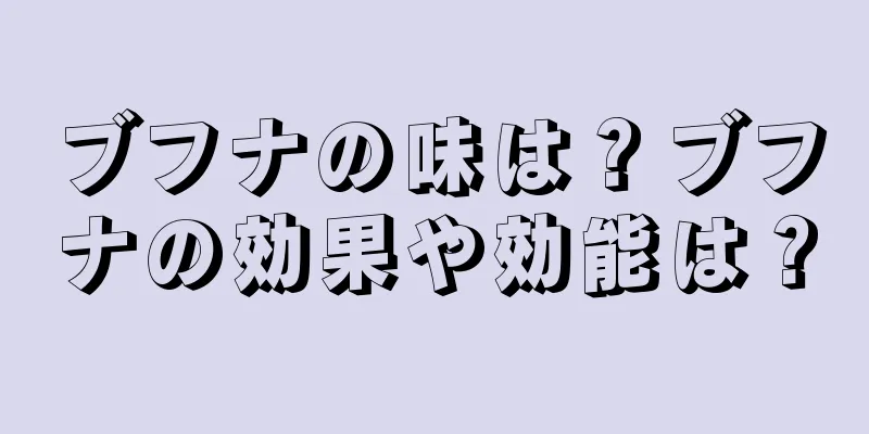 ブフナの味は？ブフナの効果や効能は？