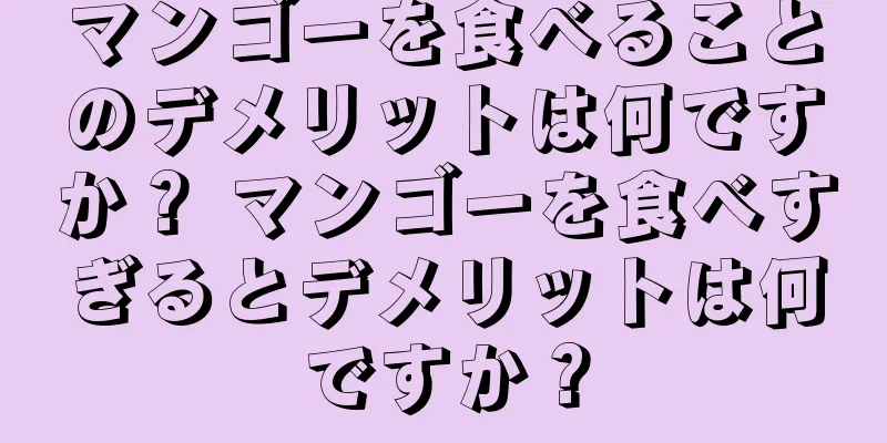 マンゴーを食べることのデメリットは何ですか？ マンゴーを食べすぎるとデメリットは何ですか？