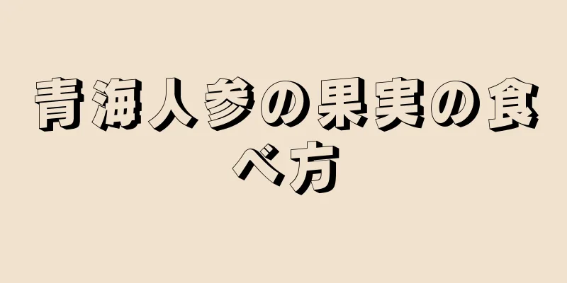 青海人参の果実の食べ方
