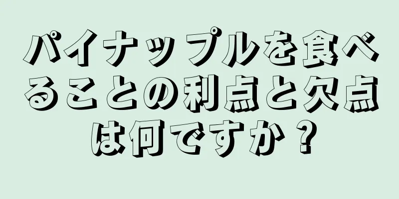 パイナップルを食べることの利点と欠点は何ですか？
