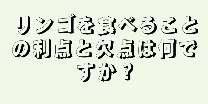 リンゴを食べることの利点と欠点は何ですか？