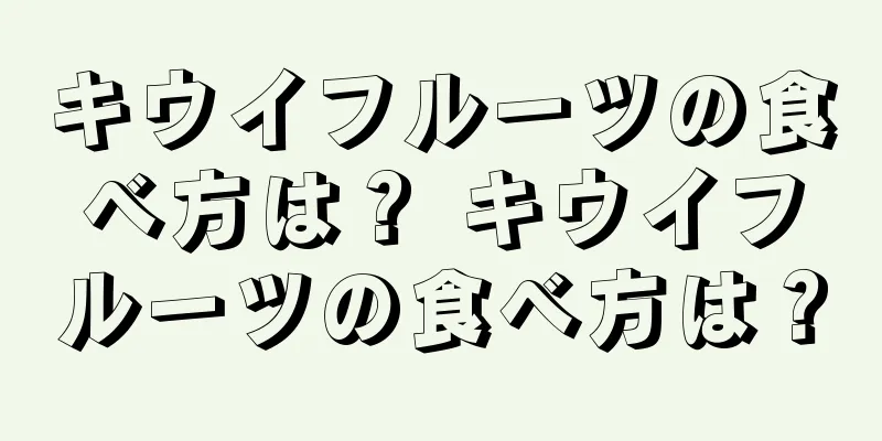 キウイフルーツの食べ方は？ キウイフルーツの食べ方は？