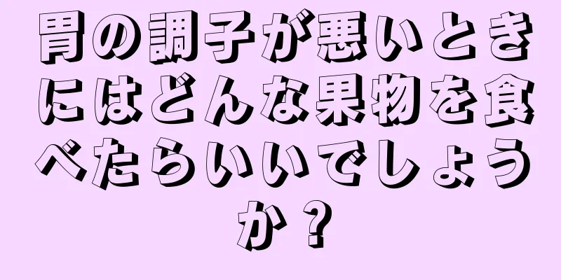 胃の調子が悪いときにはどんな果物を食べたらいいでしょうか？