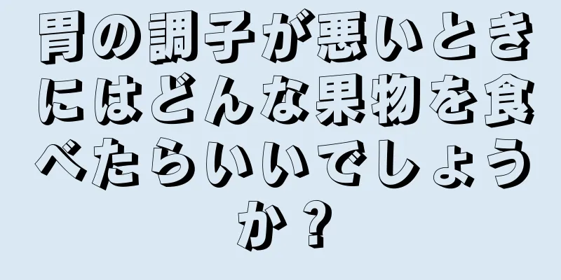 胃の調子が悪いときにはどんな果物を食べたらいいでしょうか？
