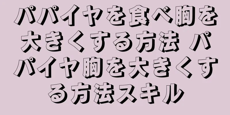 パパイヤを食べ胸を大きくする方法 パパイヤ胸を大きくする方法スキル