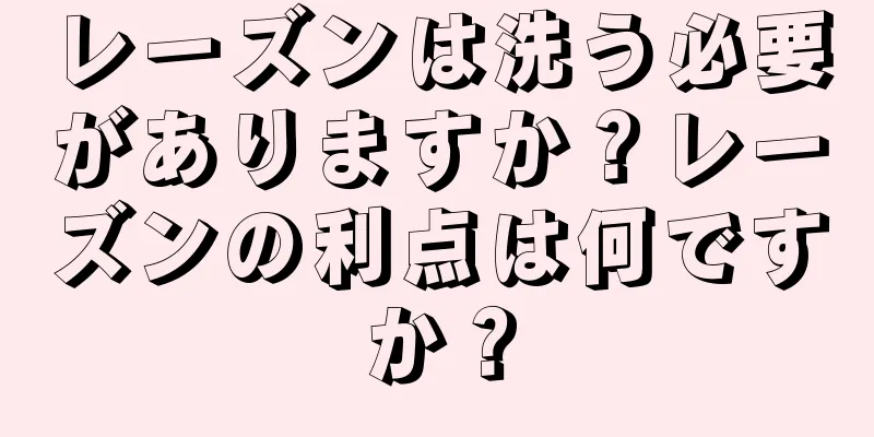 レーズンは洗う必要がありますか？レーズンの利点は何ですか？