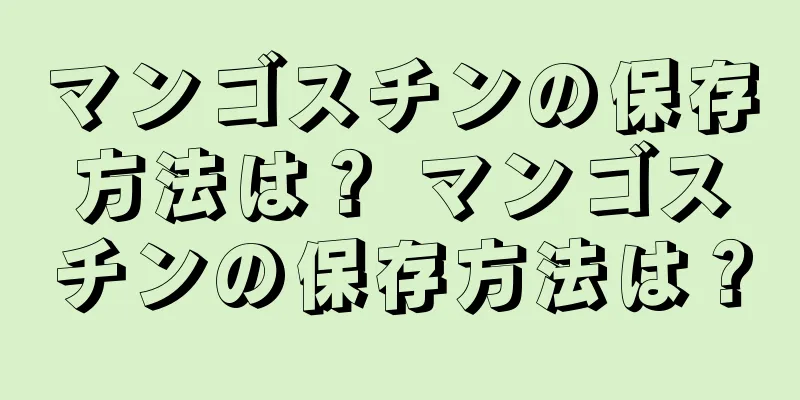 マンゴスチンの保存方法は？ マンゴスチンの保存方法は？