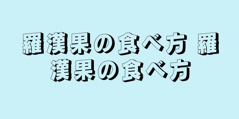 羅漢果の食べ方 羅漢果の食べ方