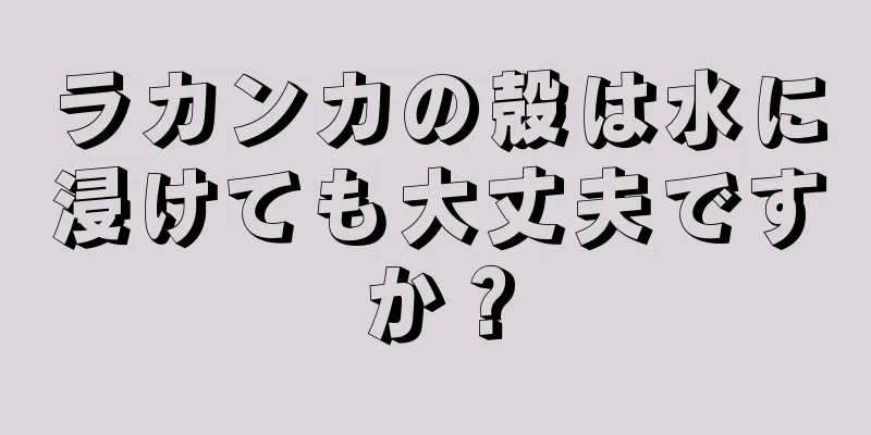 ラカンカの殻は水に浸けても大丈夫ですか？