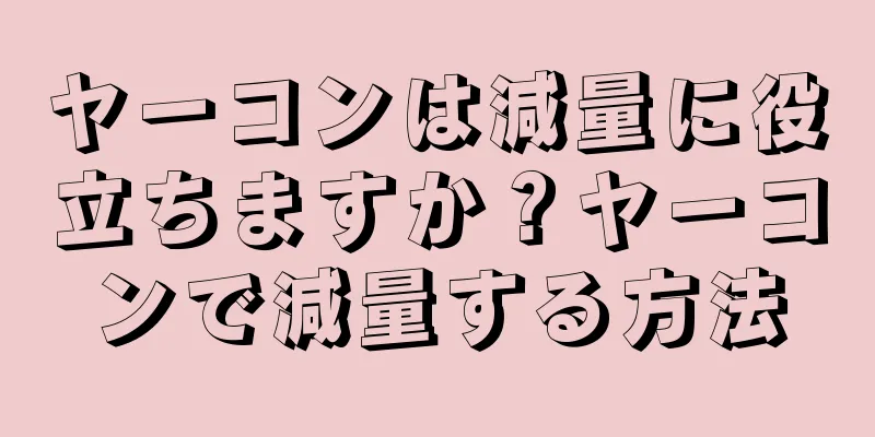 ヤーコンは減量に役立ちますか？ヤーコンで減量する方法
