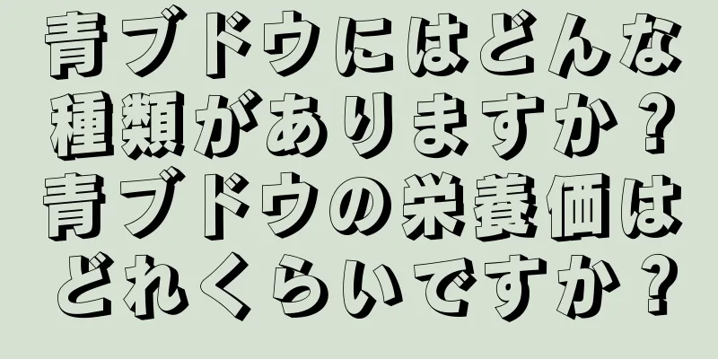 青ブドウにはどんな種類がありますか？青ブドウの栄養価はどれくらいですか？