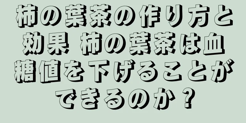 柿の葉茶の作り方と効果 柿の葉茶は血糖値を下げることができるのか？