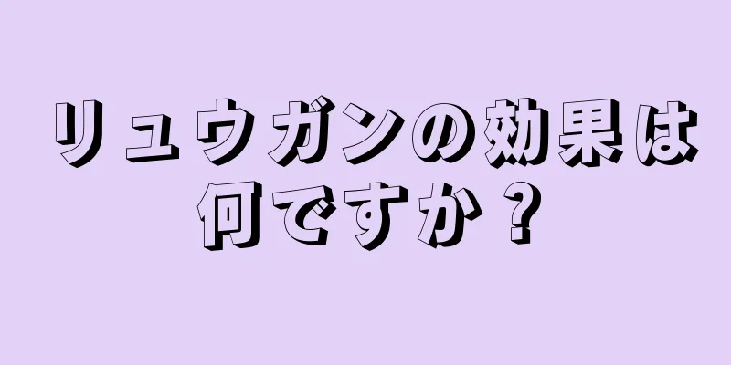 リュウガンの効果は何ですか？