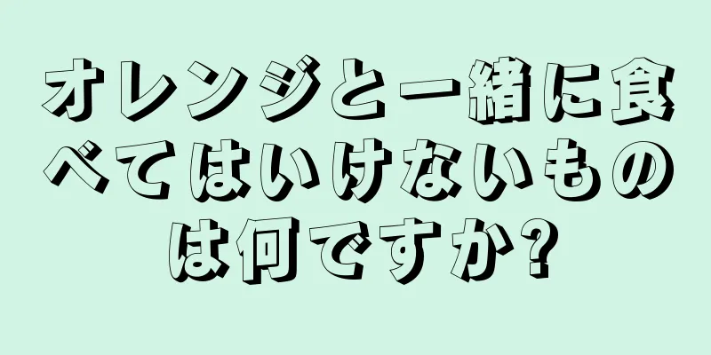 オレンジと一緒に食べてはいけないものは何ですか?
