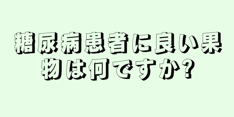 糖尿病患者に良い果物は何ですか?