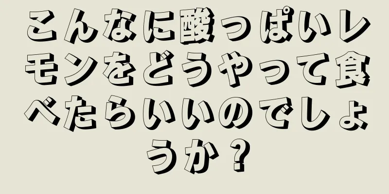 こんなに酸っぱいレモンをどうやって食べたらいいのでしょうか？