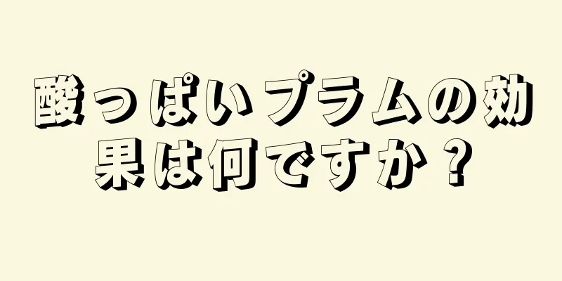 酸っぱいプラムの効果は何ですか？