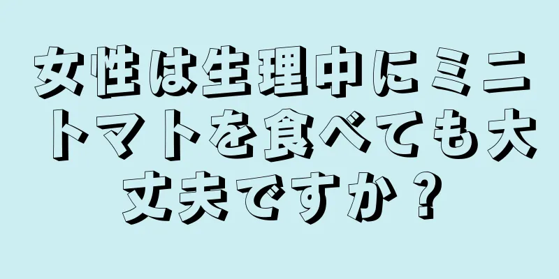 女性は生理中にミニトマトを食べても大丈夫ですか？