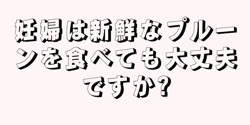 妊婦は新鮮なプルーンを食べても大丈夫ですか?