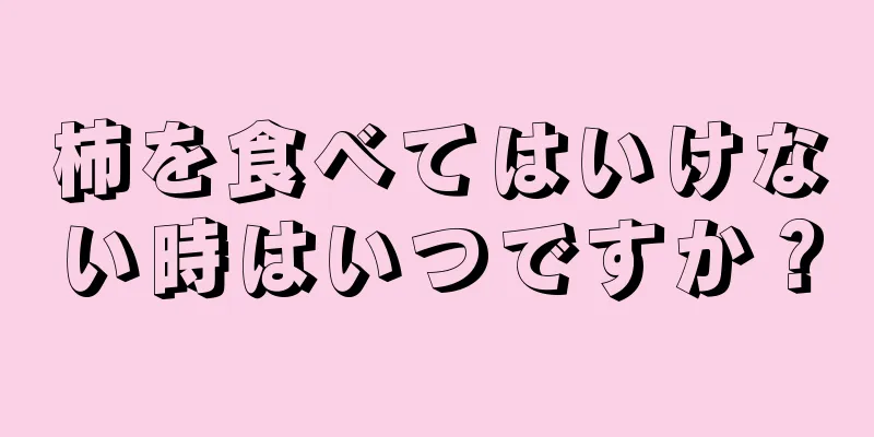 柿を食べてはいけない時はいつですか？