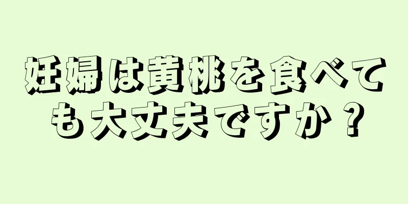 妊婦は黄桃を食べても大丈夫ですか？