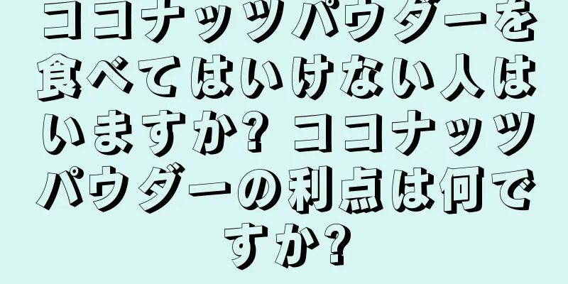 ココナッツパウダーを食べてはいけない人はいますか? ココナッツパウダーの利点は何ですか?
