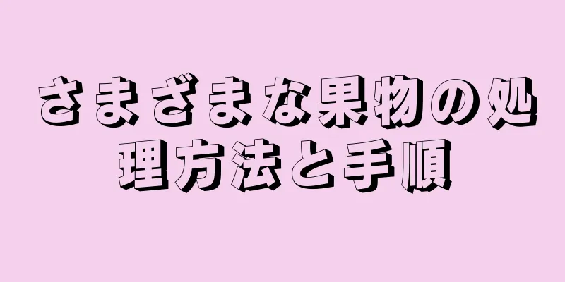 さまざまな果物の処理方法と手順