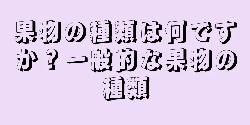 果物の種類は何ですか？一般的な果物の種類