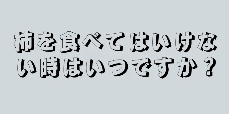 柿を食べてはいけない時はいつですか？