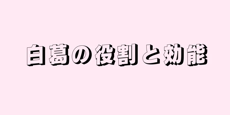白葛の役割と効能