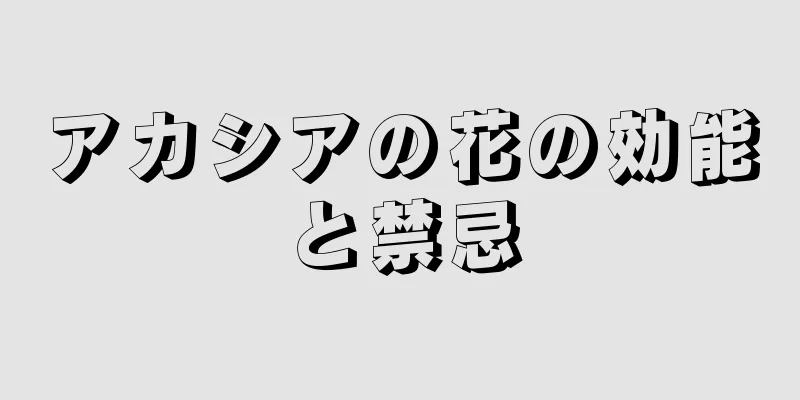 アカシアの花の効能と禁忌