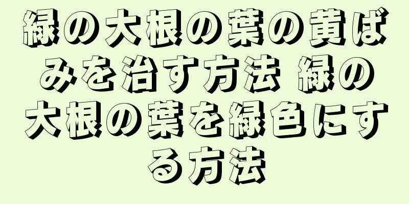 緑の大根の葉の黄ばみを治す方法 緑の大根の葉を緑色にする方法