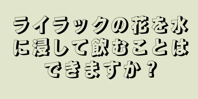 ライラックの花を水に浸して飲むことはできますか？