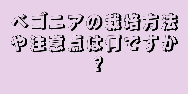 ベゴニアの栽培方法や注意点は何ですか？