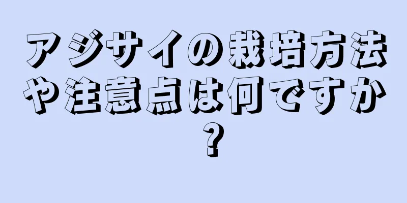 アジサイの栽培方法や注意点は何ですか？