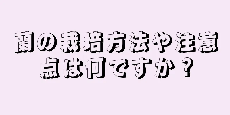 蘭の栽培方法や注意点は何ですか？