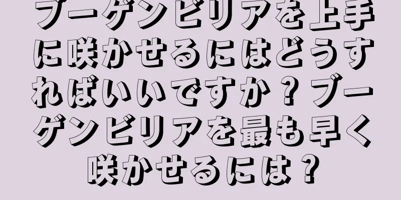 ブーゲンビリアを上手に咲かせるにはどうすればいいですか？ブーゲンビリアを最も早く咲かせるには？