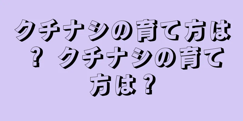 クチナシの育て方は？ クチナシの育て方は？