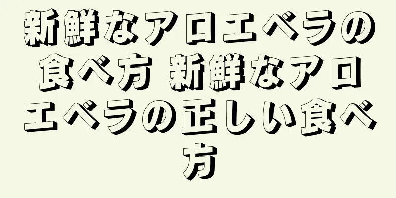 新鮮なアロエベラの食べ方 新鮮なアロエベラの正しい食べ方