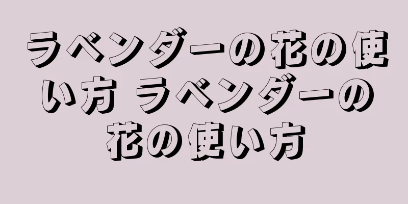 ラベンダーの花の使い方 ラベンダーの花の使い方